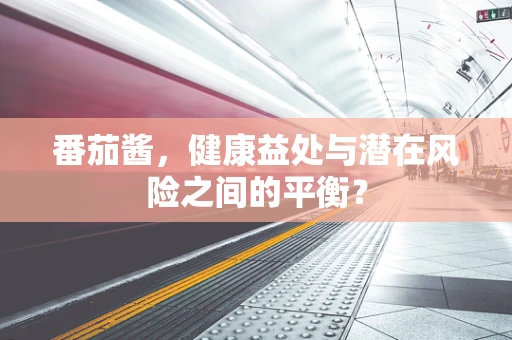 番茄酱，健康益处与潜在风险之间的平衡？