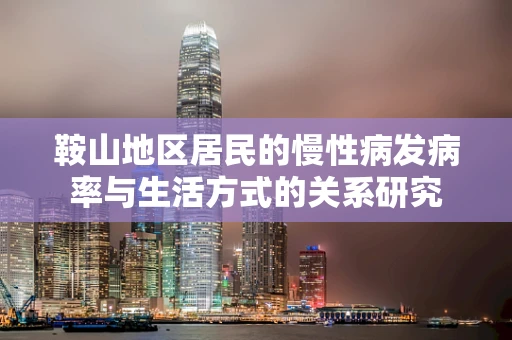 鞍山地区居民的慢性病发病率与生活方式的关系研究