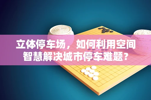 立体停车场，如何利用空间智慧解决城市停车难题？