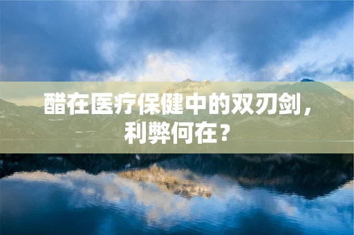 醋在医疗保健中的双刃剑，利弊何在？
