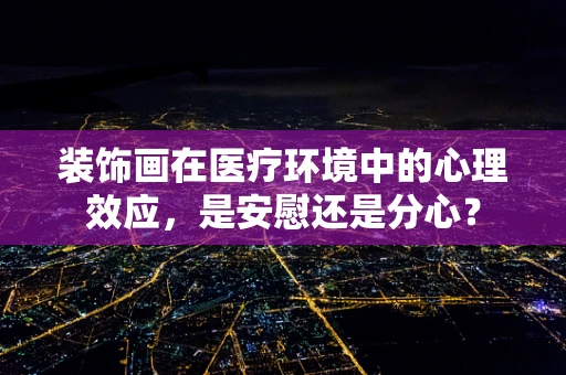 装饰画在医疗环境中的心理效应，是安慰还是分心？