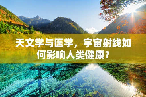 天文学与医学，宇宙射线如何影响人类健康？