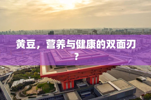 黄豆，营养与健康的双面刃？