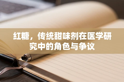 红糖，传统甜味剂在医学研究中的角色与争议