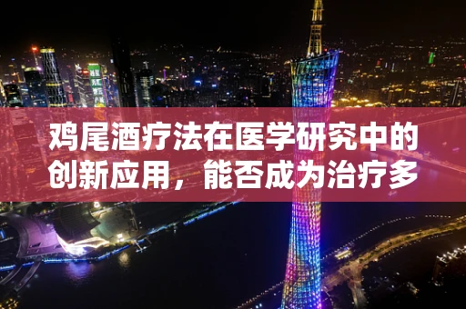 鸡尾酒疗法在医学研究中的创新应用，能否成为治疗多药耐药结核病的金钥匙？