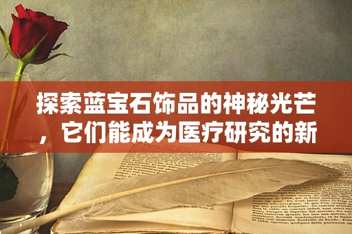 探索蓝宝石饰品的神秘光芒，它们能成为医疗研究的新线索吗？