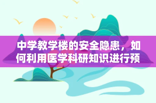 中学教学楼的安全隐患，如何利用医学科研知识进行预防？