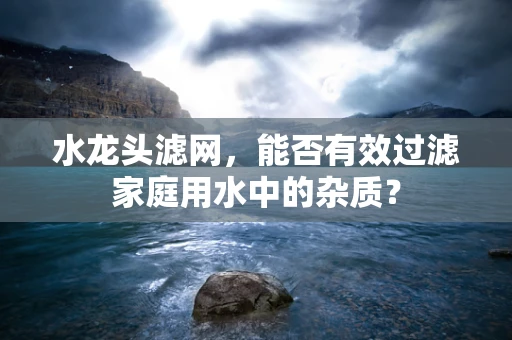 水龙头滤网，能否有效过滤家庭用水中的杂质？