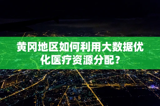 黄冈地区如何利用大数据优化医疗资源分配？