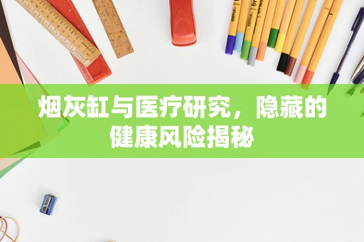 烟灰缸与医疗研究，隐藏的健康风险揭秘