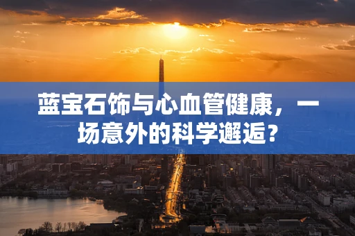 蓝宝石饰与心血管健康，一场意外的科学邂逅？