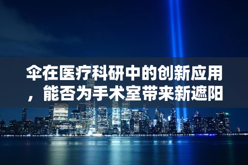 伞在医疗科研中的创新应用，能否为手术室带来新遮阳方案？