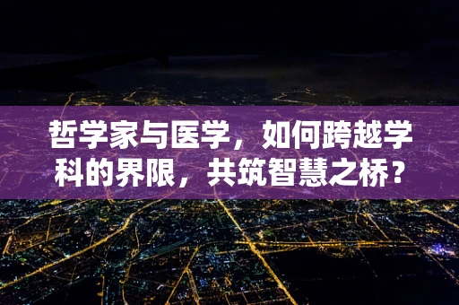 哲学家与医学，如何跨越学科的界限，共筑智慧之桥？