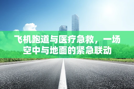 飞机跑道与医疗急救，一场空中与地面的紧急联动