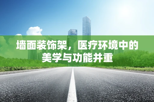 墙面装饰架，医疗环境中的美学与功能并重