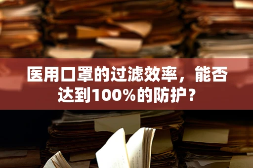 医用口罩的过滤效率，能否达到100%的防护？