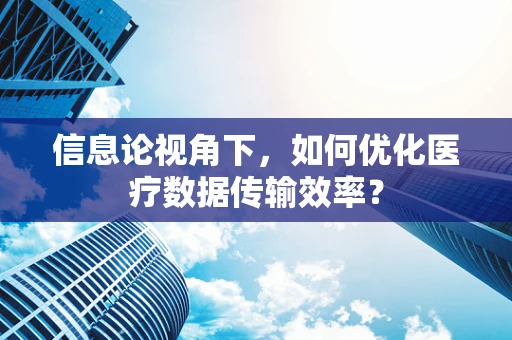 信息论视角下，如何优化医疗数据传输效率？