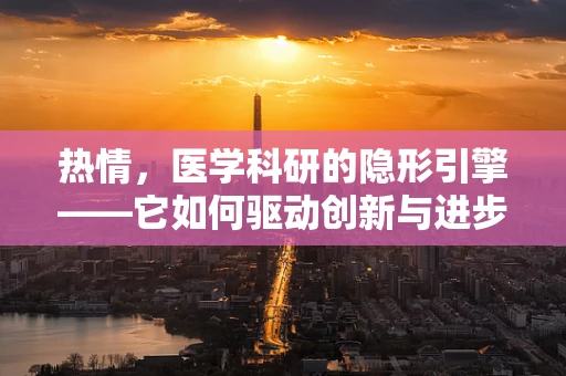 热情，医学科研的隐形引擎——它如何驱动创新与进步？