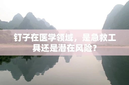 钉子在医学领域，是急救工具还是潜在风险？