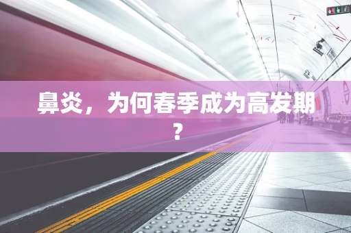 鼻炎，为何春季成为高发期？