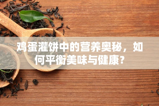 鸡蛋灌饼中的营养奥秘，如何平衡美味与健康？