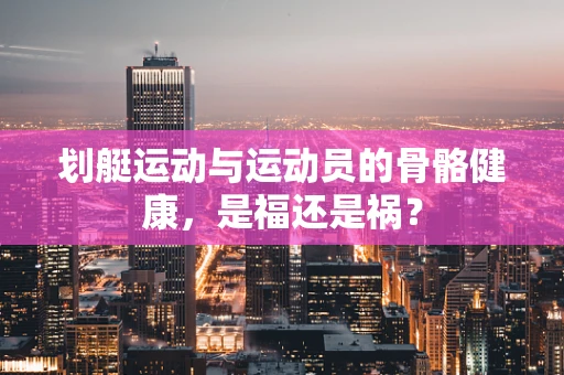 划艇运动与运动员的骨骼健康，是福还是祸？
