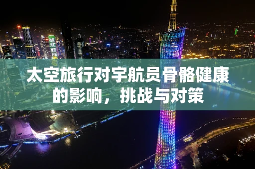 太空旅行对宇航员骨骼健康的影响，挑战与对策