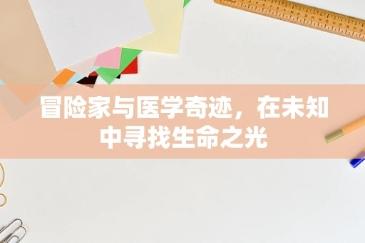 冒险家与医学奇迹，在未知中寻找生命之光