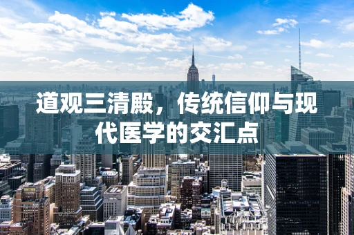 道观三清殿，传统信仰与现代医学的交汇点