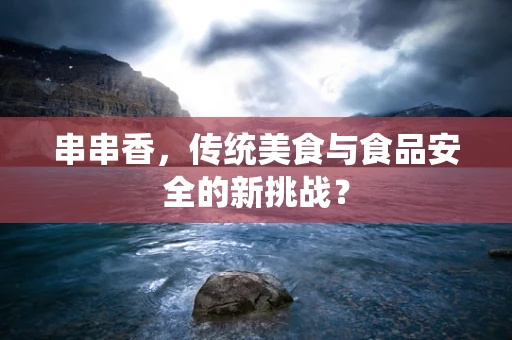 串串香，传统美食与食品安全的新挑战？