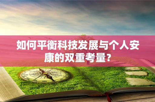 如何平衡科技发展与个人安康的双重考量？