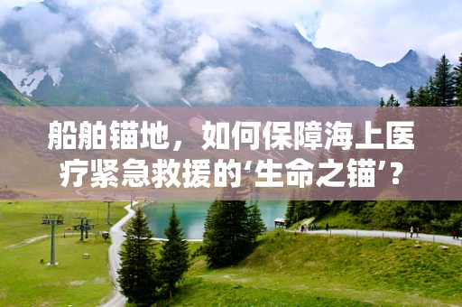 船舶锚地，如何保障海上医疗紧急救援的‘生命之锚’？