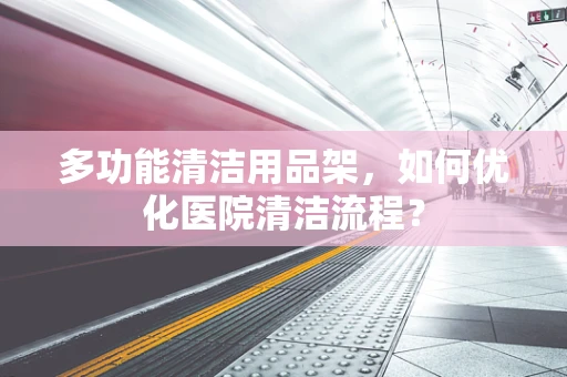 多功能清洁用品架，如何优化医院清洁流程？
