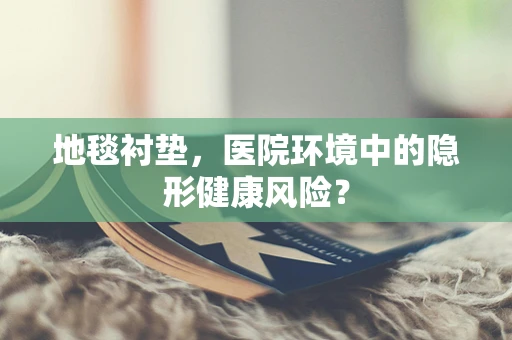 地毯衬垫，医院环境中的隐形健康风险？