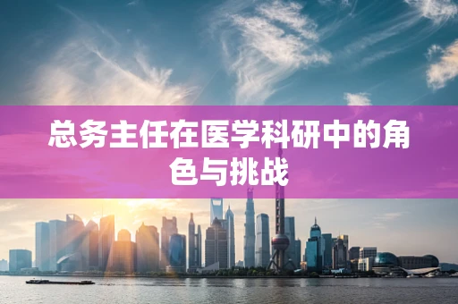 总务主任在医学科研中的角色与挑战