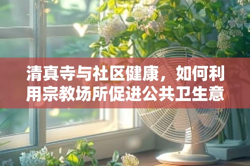 清真寺与社区健康，如何利用宗教场所促进公共卫生意识？