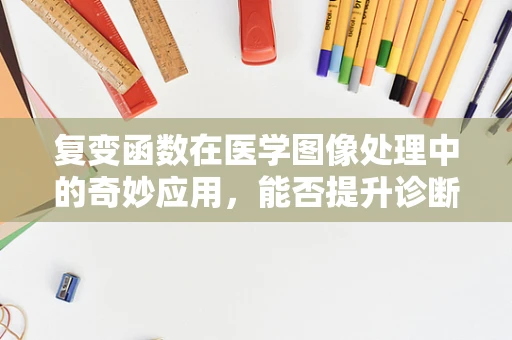 复变函数在医学图像处理中的奇妙应用，能否提升诊断精度？