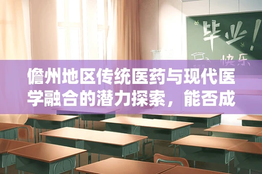 儋州地区传统医药与现代医学融合的潜力探索，能否成为创新疗法的新篇章？