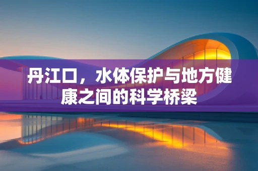 丹江口，水体保护与地方健康之间的科学桥梁