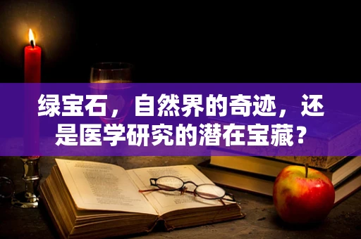 绿宝石，自然界的奇迹，还是医学研究的潜在宝藏？