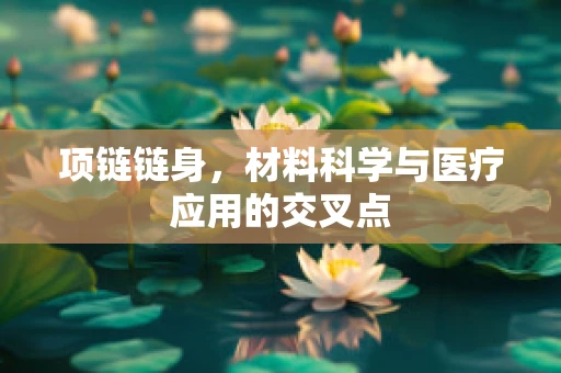 项链链身，材料科学与医疗应用的交叉点