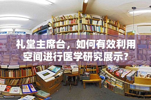 礼堂主席台，如何有效利用空间进行医学研究展示？