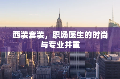西装套装，职场医生的时尚与专业并重