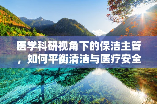 医学科研视角下的保洁主管，如何平衡清洁与医疗安全？