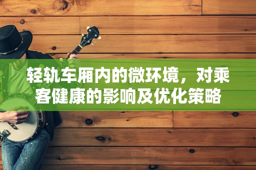 轻轨车厢内的微环境，对乘客健康的影响及优化策略