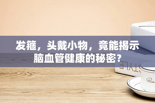 发箍，头戴小物，竟能揭示脑血管健康的秘密？