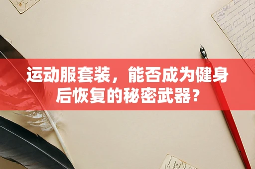 运动服套装，能否成为健身后恢复的秘密武器？