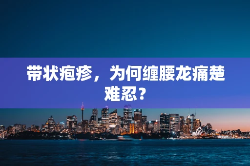 带状疱疹，为何缠腰龙痛楚难忍？