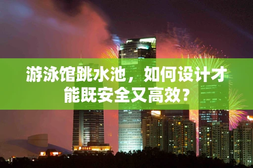 游泳馆跳水池，如何设计才能既安全又高效？