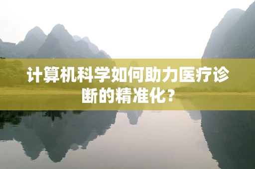 计算机科学如何助力医疗诊断的精准化？